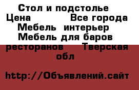 Стол и подстолье › Цена ­ 6 000 - Все города Мебель, интерьер » Мебель для баров, ресторанов   . Тверская обл.